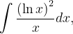 \dpi{120} \int \frac{\left ( \ln x \right )^{2}}{x}dx,